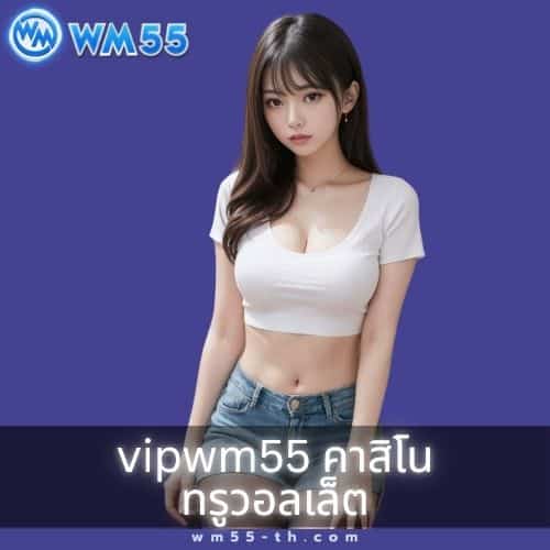 vipwm55 คาสิโน ทรูวอลเล็ต